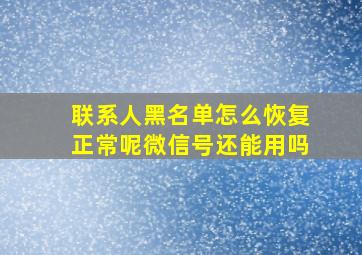 联系人黑名单怎么恢复正常呢微信号还能用吗