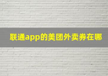 联通app的美团外卖券在哪