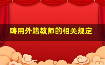 聘用外籍教师的相关规定