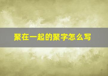 聚在一起的聚字怎么写