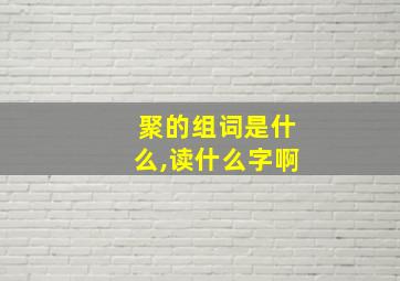 聚的组词是什么,读什么字啊