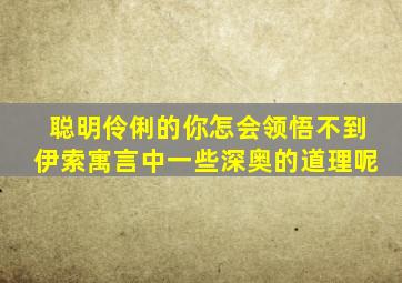 聪明伶俐的你怎会领悟不到伊索寓言中一些深奥的道理呢