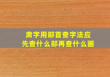 肃字用部首查字法应先查什么部再查什么画