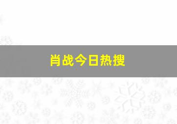 肖战今日热搜