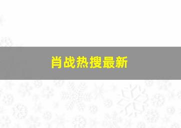 肖战热搜最新