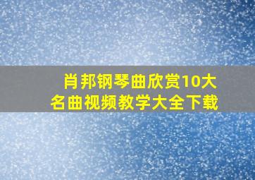 肖邦钢琴曲欣赏10大名曲视频教学大全下载