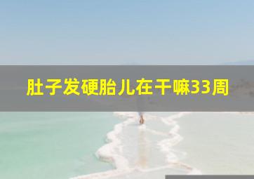 肚子发硬胎儿在干嘛33周