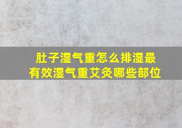 肚子湿气重怎么排湿最有效湿气重艾灸哪些部位