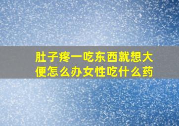 肚子疼一吃东西就想大便怎么办女性吃什么药