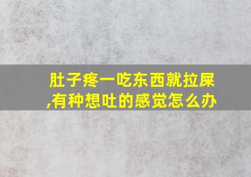 肚子疼一吃东西就拉屎,有种想吐的感觉怎么办