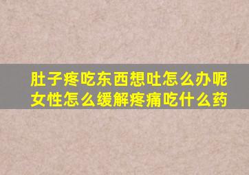 肚子疼吃东西想吐怎么办呢女性怎么缓解疼痛吃什么药