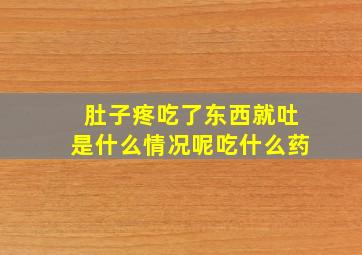 肚子疼吃了东西就吐是什么情况呢吃什么药