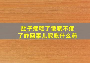 肚子疼吃了饭就不疼了咋回事儿呢吃什么药