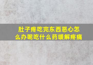 肚子疼吃完东西恶心怎么办呢吃什么药缓解疼痛