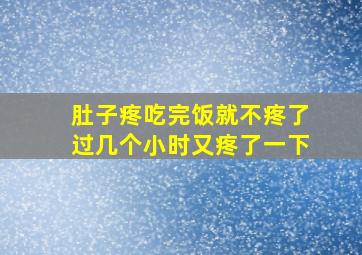 肚子疼吃完饭就不疼了过几个小时又疼了一下