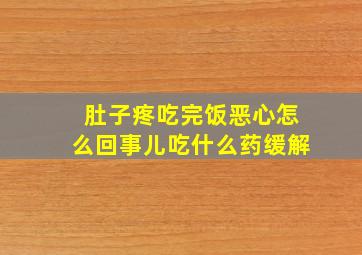 肚子疼吃完饭恶心怎么回事儿吃什么药缓解