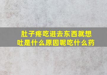 肚子疼吃进去东西就想吐是什么原因呢吃什么药