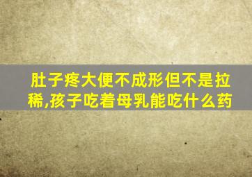 肚子疼大便不成形但不是拉稀,孩子吃着母乳能吃什么药