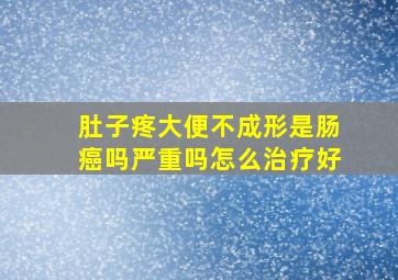 肚子疼大便不成形是肠癌吗严重吗怎么治疗好