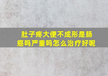 肚子疼大便不成形是肠癌吗严重吗怎么治疗好呢