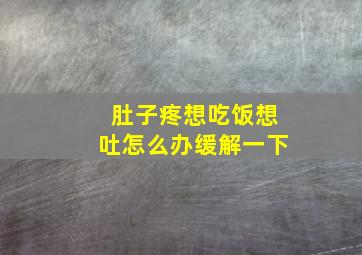 肚子疼想吃饭想吐怎么办缓解一下