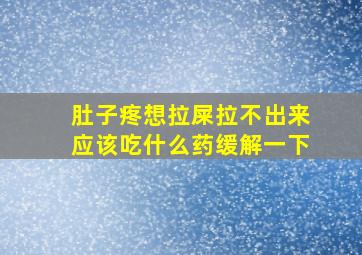 肚子疼想拉屎拉不出来应该吃什么药缓解一下