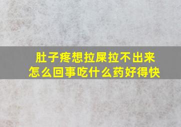 肚子疼想拉屎拉不出来怎么回事吃什么药好得快