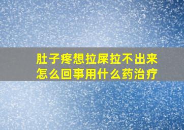 肚子疼想拉屎拉不出来怎么回事用什么药治疗