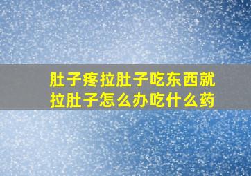 肚子疼拉肚子吃东西就拉肚子怎么办吃什么药