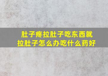 肚子疼拉肚子吃东西就拉肚子怎么办吃什么药好