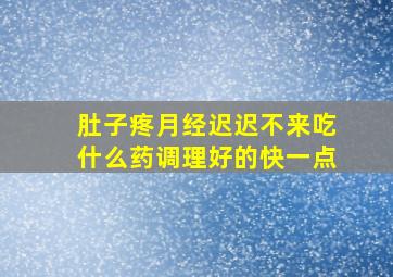 肚子疼月经迟迟不来吃什么药调理好的快一点