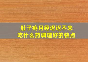 肚子疼月经迟迟不来吃什么药调理好的快点