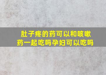 肚子疼的药可以和咳嗽药一起吃吗孕妇可以吃吗