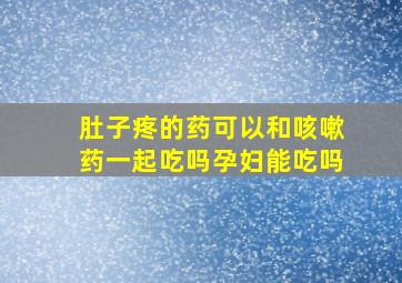 肚子疼的药可以和咳嗽药一起吃吗孕妇能吃吗