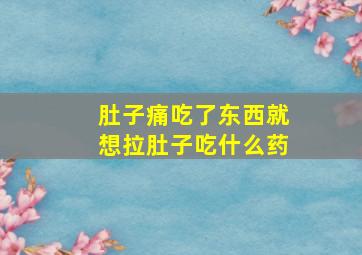 肚子痛吃了东西就想拉肚子吃什么药