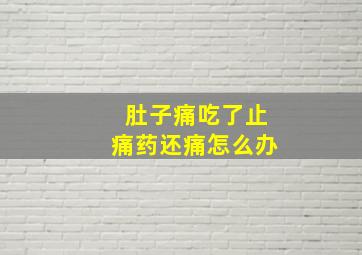 肚子痛吃了止痛药还痛怎么办