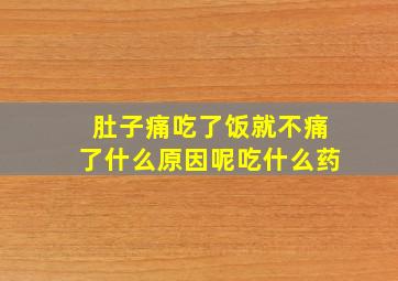 肚子痛吃了饭就不痛了什么原因呢吃什么药