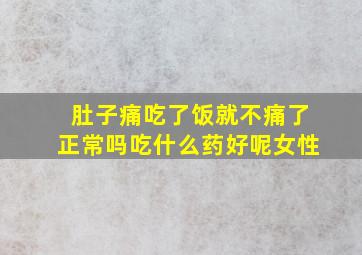 肚子痛吃了饭就不痛了正常吗吃什么药好呢女性