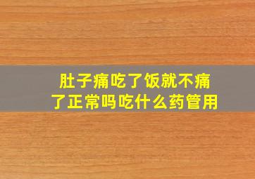 肚子痛吃了饭就不痛了正常吗吃什么药管用