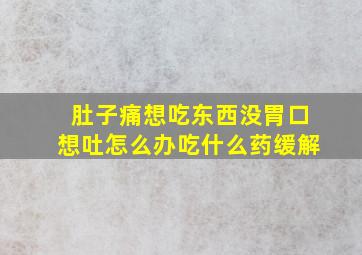 肚子痛想吃东西没胃口想吐怎么办吃什么药缓解