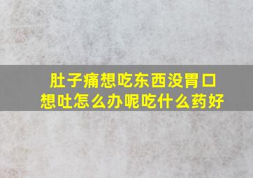 肚子痛想吃东西没胃口想吐怎么办呢吃什么药好