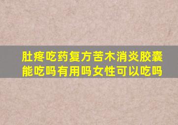 肚疼吃药复方苦木消炎胶囊能吃吗有用吗女性可以吃吗