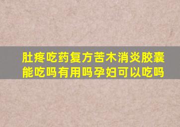 肚疼吃药复方苦木消炎胶囊能吃吗有用吗孕妇可以吃吗