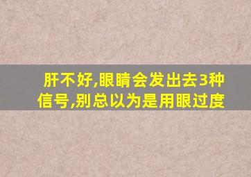 肝不好,眼睛会发出去3种信号,别总以为是用眼过度