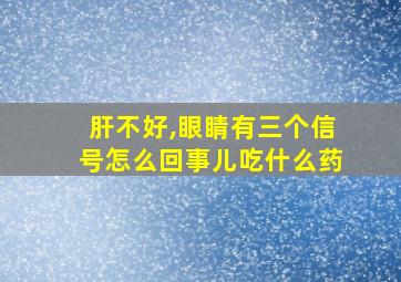 肝不好,眼睛有三个信号怎么回事儿吃什么药