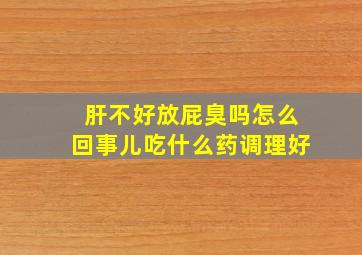 肝不好放屁臭吗怎么回事儿吃什么药调理好