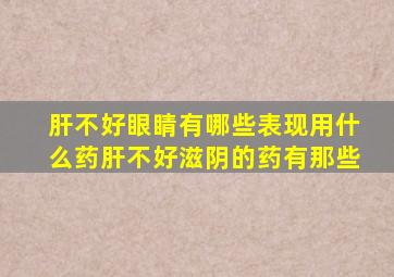 肝不好眼睛有哪些表现用什么药肝不好滋阴的药有那些