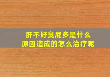 肝不好臭屁多是什么原因造成的怎么治疗呢