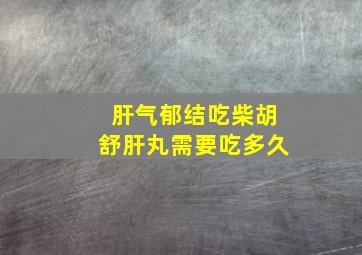 肝气郁结吃柴胡舒肝丸需要吃多久