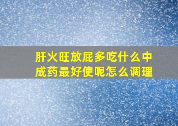 肝火旺放屁多吃什么中成药最好使呢怎么调理